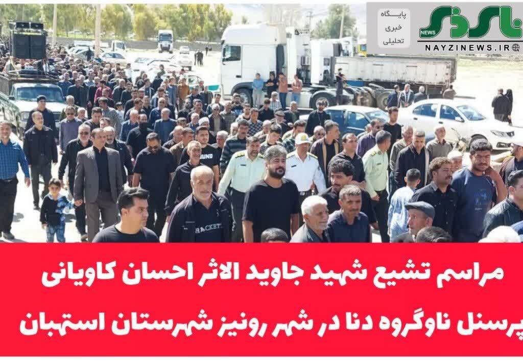 مراسم تشیع شهید جاوید الاثر احسان کاویانی پرسنل ناوگروه دنا در شهر رونیز شهرستان‌ استهبان با حضور اعضای شورای تامین و مردم شریف این منطقه برگزار گردید