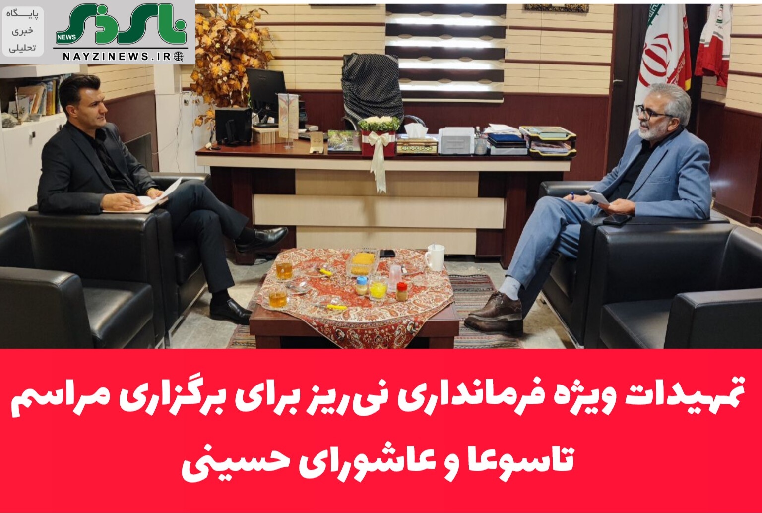 گزارش تمهیدات ویژه فرمانداری نی‌ریز برای برگزاری مراسم تاسوعا و عاشورای حسینی در گفتگو با پایگاه خبری تحلیلی نای ذی نیوز