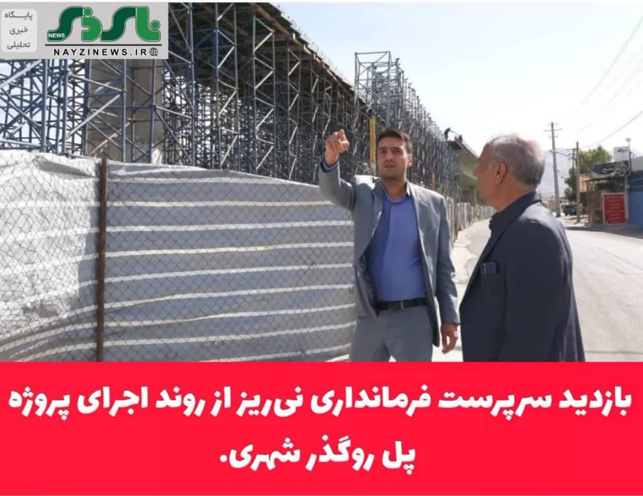 بازدید سرپرست فرمانداری نی‌ریز از روند اجرای پروژه پل روگذر شهری.
