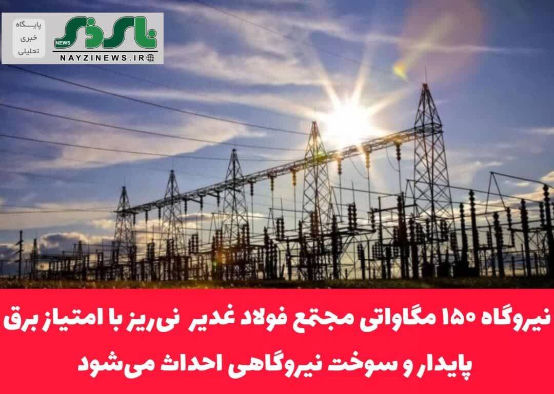 با اعلام حامد راحت، سرپرست مجتمع فولاد غدیر  نی‌ریز / نیروگاه ۱۵۰ مگاواتی مجتمع فولاد غدیر  نی‌ریز با امتیاز برق پایدار و سوخت نیروگاهی احداث می‌شود