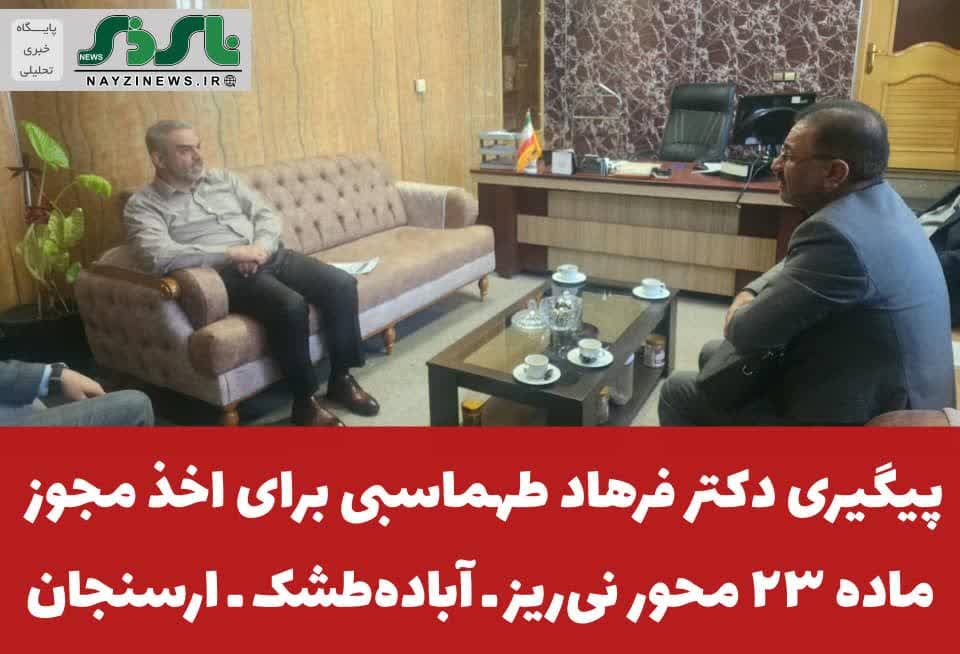 پیگیری دکتر فرهاد طهماسبی برای اخذ مجوز ماده ۲۳ محور نیریز ـ آبادهطشک ـ ارسنجان پیگیری دکتر فرهاد طهماسبی برای اخذ مجوز ماده ۲۳ محور نیریز ـ آبادهطشک ـ ارسنجان