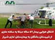  انتقال هوایی بیمار ۵۹ ساله مبتلا به سکته مغزی از شهرستان بختگان به بیمارستان نمازی شیراز